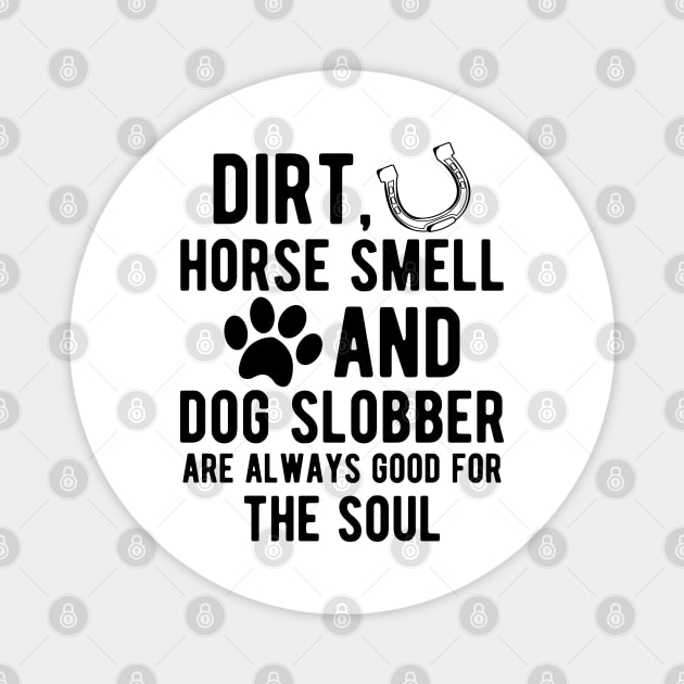 Horse and Dog - Dirt, Horse Smell and Dog Slobber are always good for the soul Magnet by KC Happy Shop